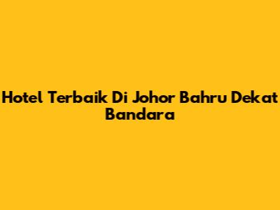 Hotel Terbaik Di Johor Bahru Dekat Bandara