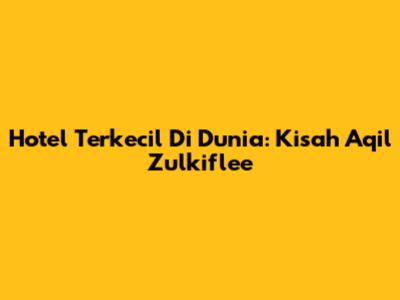 Hotel Terkecil Di Dunia: Kisah Aqil Zulkiflee