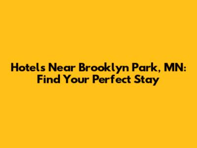 Hotels Near Brooklyn Park, MN: Find Your Perfect Stay
