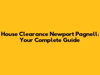 House Clearance Newport Pagnell: Your Complete Guide
