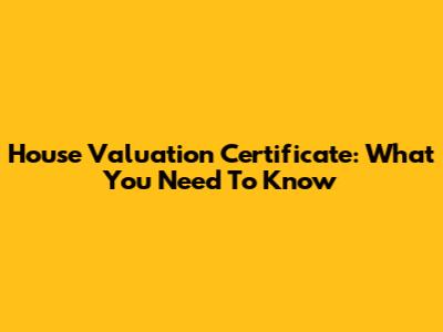 House Valuation Certificate: What You Need To Know