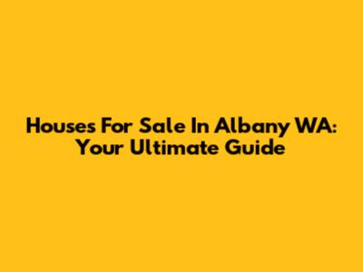 Houses For Sale In Albany WA: Your Ultimate Guide