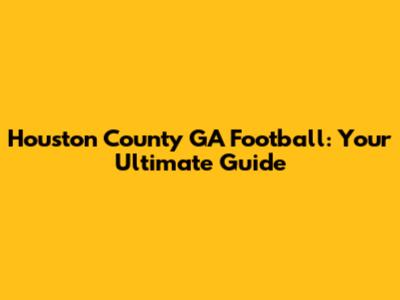 Houston County GA Football: Your Ultimate Guide