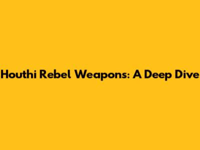 Houthi Rebel Weapons: A Deep Dive