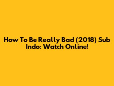 How To Be Really Bad (2018) Sub Indo: Watch Online!