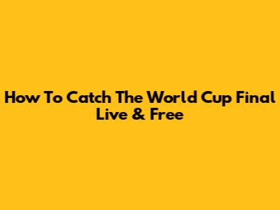 How To Catch The World Cup Final Live & Free