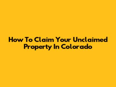 How To Claim Your Unclaimed Property In Colorado