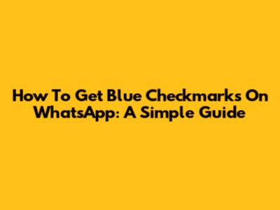 How To Get Blue Checkmarks On WhatsApp: A Simple Guide