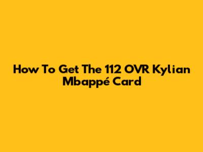How To Get The 112 OVR Kylian Mbappé Card