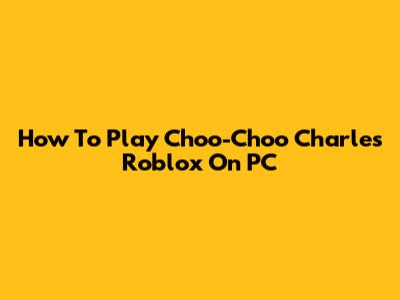 How To Play Choo-Choo Charles Roblox On PC
