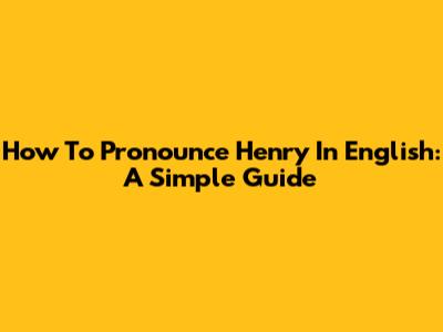 How To Pronounce Henry In English: A Simple Guide
