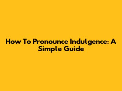 How To Pronounce Indulgence: A Simple Guide