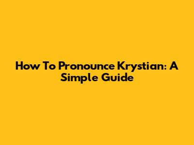 How To Pronounce Krystian: A Simple Guide