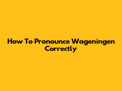How To Pronounce Wageningen Correctly
