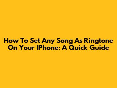 How To Set Any Song As Ringtone On Your IPhone: A Quick Guide
