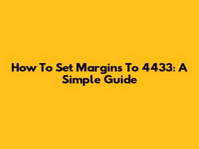 How To Set Margins To 4433: A Simple Guide