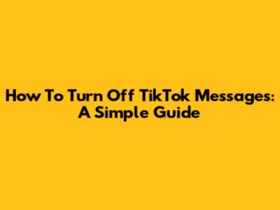 How To Turn Off TikTok Messages: A Simple Guide