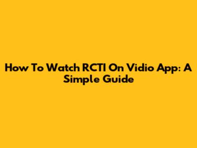 How To Watch RCTI On Vidio App: A Simple Guide