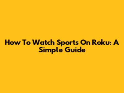 How To Watch Sports On Roku: A Simple Guide