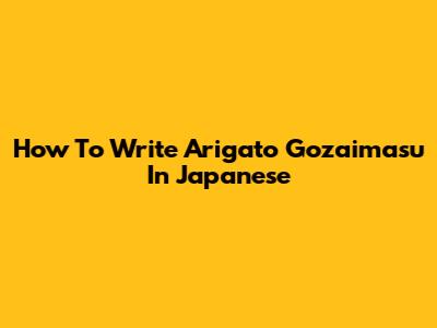 How To Write "Arigato Gozaimasu" In Japanese