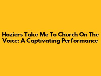 Hozier's 'Take Me To Church' On The Voice: A Captivating Performance