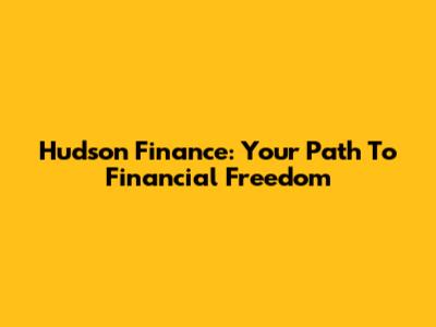 Hudson Finance: Your Path To Financial Freedom