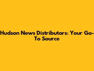 Hudson News Distributors: Your Go-To Source