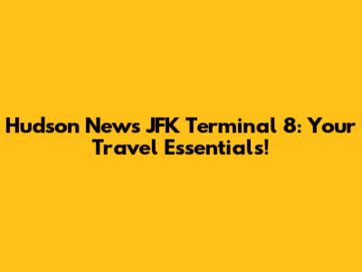 Hudson News JFK Terminal 8: Your Travel Essentials!