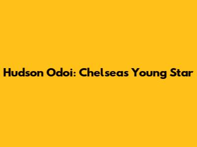 Hudson Odoi: Chelsea's Young Star