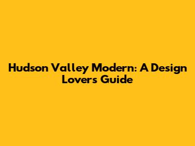 Hudson Valley Modern: A Design Lover's Guide