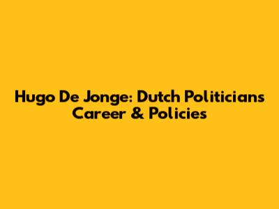 Hugo De Jonge: Dutch Politician's Career & Policies