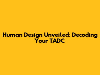 Human Design Unveiled: Decoding Your TADC