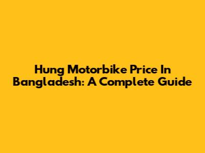 Hung Motorbike Price In Bangladesh: A Complete Guide