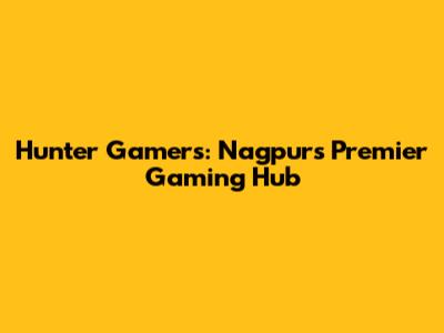 Hunter Gamers: Nagpur's Premier Gaming Hub