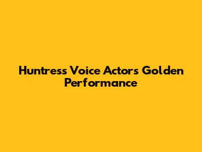 Huntress Voice Actors' Golden Performance