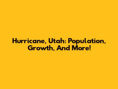 Hurricane, Utah: Population, Growth, And More!