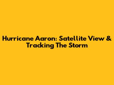 Hurricane Aaron: Satellite View & Tracking The Storm