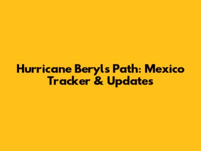Hurricane Beryl's Path: Mexico Tracker & Updates