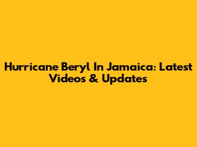 Hurricane Beryl In Jamaica: Latest Videos & Updates