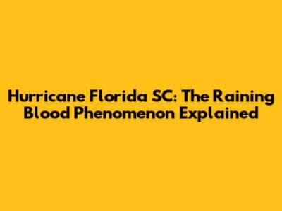 Hurricane Florida SC: The "Raining Blood" Phenomenon Explained