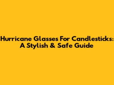 Hurricane Glasses For Candlesticks: A Stylish & Safe Guide