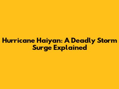 Hurricane Haiyan: A Deadly Storm Surge Explained