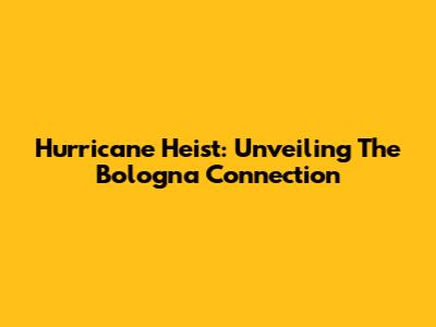 Hurricane Heist: Unveiling The Bologna Connection