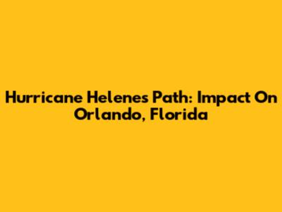 Hurricane Helene's Path: Impact On Orlando, Florida