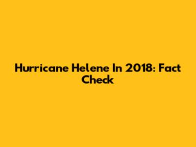 Hurricane Helene In 2018: Fact Check