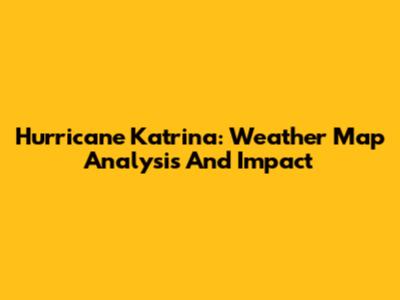 Hurricane Katrina: Weather Map Analysis And Impact