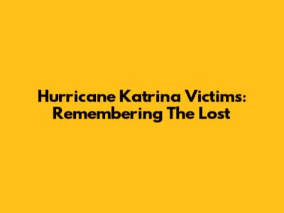 Hurricane Katrina Victims: Remembering The Lost