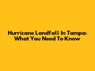 Hurricane Landfall In Tampa: What You Need To Know