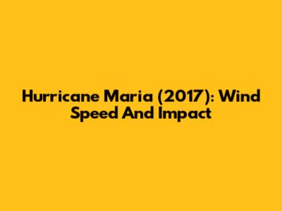 Hurricane Maria (2017): Wind Speed And Impact