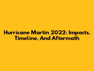 Hurricane Martin 2022: Impacts, Timeline, And Aftermath